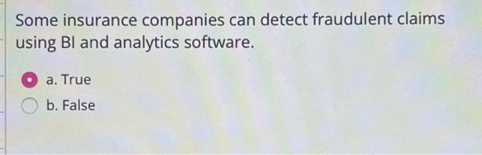 Some insurance companies can detect fraudulant claims using bi software.